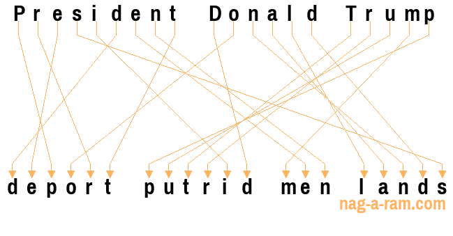 An anagram of 'President Donald Trump ' is 'deport putrid men lands'